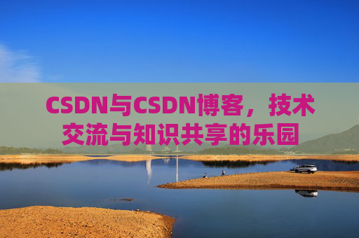 CSDN与CSDN博客，技术交流与知识共享的乐园